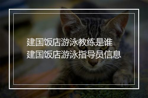 建国饭店游泳教练是谁 建国饭店游泳指导员信息
