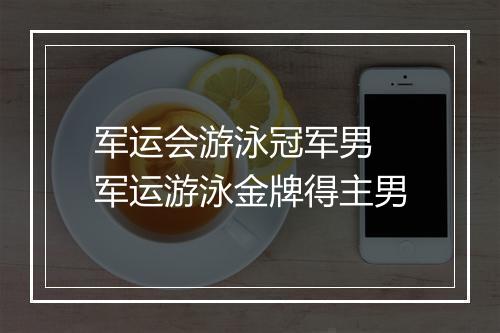 军运会游泳冠军男 军运游泳金牌得主男