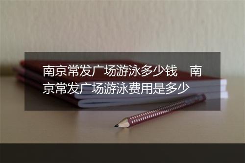 南京常发广场游泳多少钱 南京常发广场游泳费用是多少