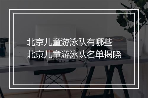 北京儿童游泳队有哪些 北京儿童游泳队名单揭晓