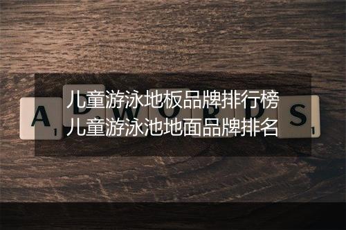儿童游泳地板品牌排行榜 儿童游泳池地面品牌排名